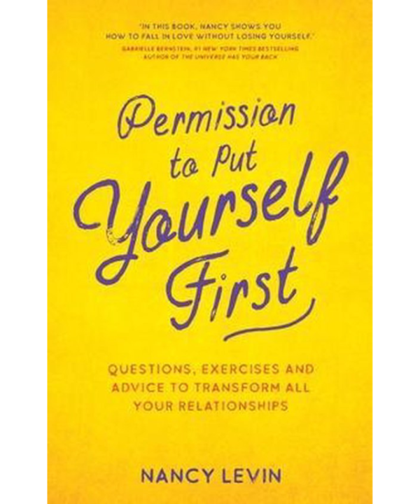 Permission to Put Yourself First: Questions, Exercises, and Advice to Transform All Your Relationships by Nancy Levin