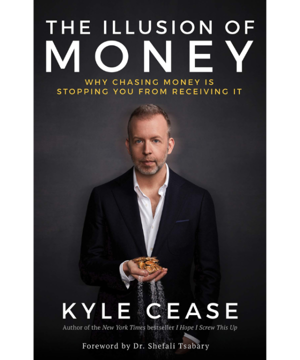 The Illusion of Money: Why Chasing Money Is Stopping You from Receiving It by Kyle Cease
