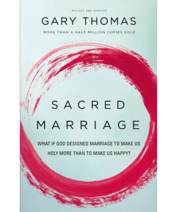 Sacred Marriage: What If God Designed Marriage to Make Us Holy More Than to Make Us Happy? by Gary L. Thomas