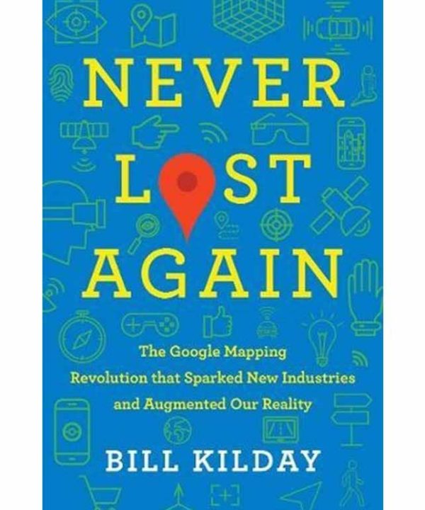 Never Lost Again: The Google Mapping Revolution That Sparked New Industries and Augmented Our Reality
