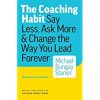 The Coaching Habit: Say Less, Ask More & Change the Way You Lead Forever