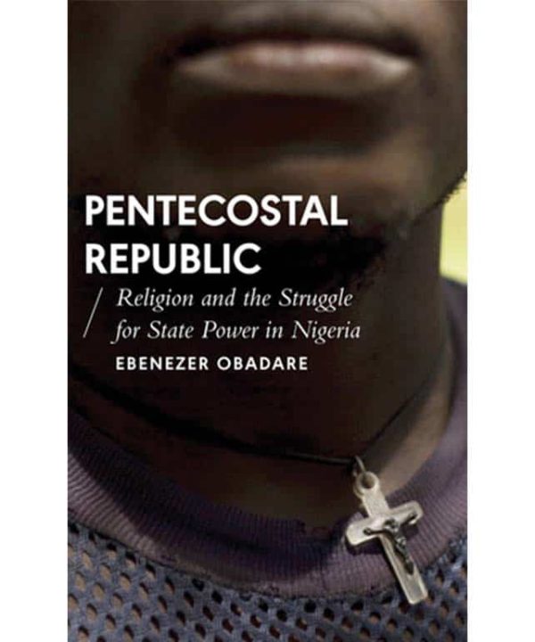 Pentecostal Republic: Religion and the Struggle for State Power in Nigeria