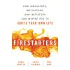 Firestarters: How Innovators, Instigators, and Initiators Can Inspire You to Ignite Your Own Life