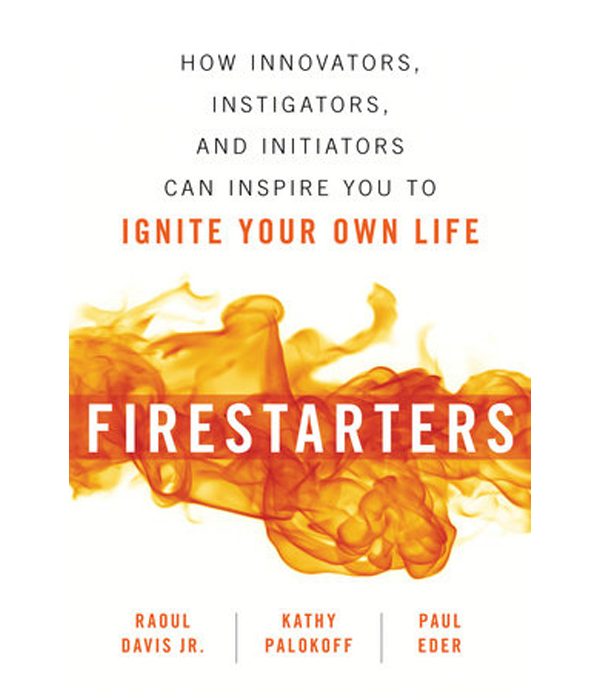 Firestarters: How Innovators, Instigators, and Initiators Can Inspire You to Ignite Your Own Life