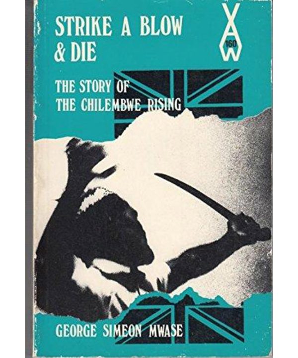 Strike A Blow And Die: The Classic Story Of The Chilembwe Rising by George Simeon Mwase