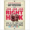 Jab, Jab, Jab, Right Hook: How to Tell Your Story in a Noisy, Social World