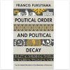 Political Order and Political Decay: From the French Revolution to the Present: From the Industrial Revolution to the Globalisatin of Democracy