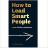 How to Lead Smart People: Leadership for Professionals