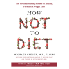 How Not to Diet: The Groundbreaking Science of Healthy, Permanent Weight Loss