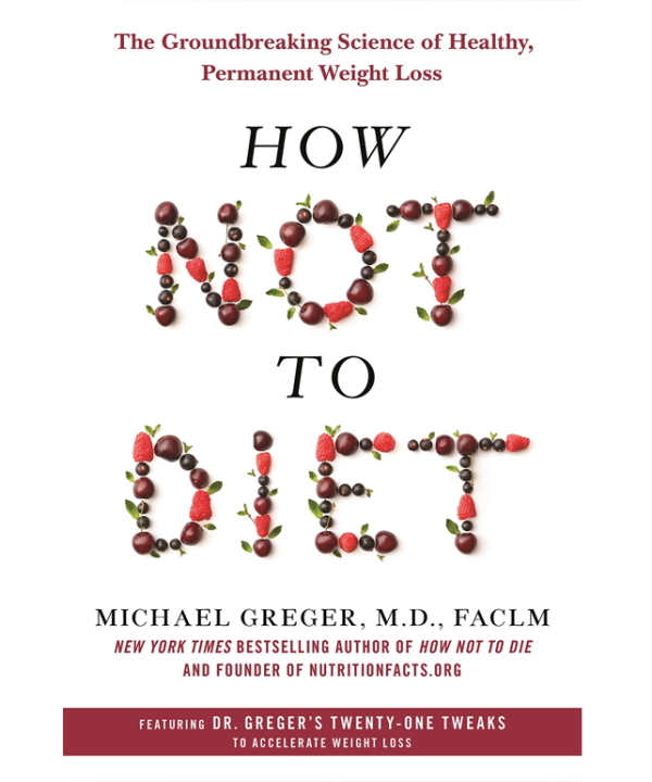 How Not to Diet: The Groundbreaking Science of Healthy, Permanent Weight Loss