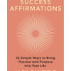 Success Affirmations: 52 Weeks for Living a Passionate and Purposeful Life