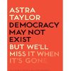 Democracy May Not Exist, but We'll Miss It When It's Gone