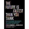 The Future Is Faster Than You Think: How Converging Technologies Are Transforming Business, Industries, and Our Lives
