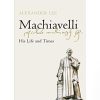 Machiavelli: His Life and Times