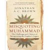 Misquoting Muhammad: The Challenge and Choices of Interpreting the Prophet’s Legacy