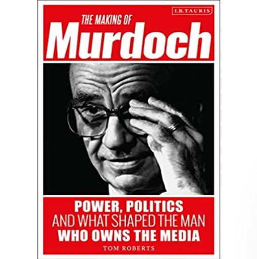 The Making of Murdoch: Power, Politics and What Shaped the Man Who Owns the Media
