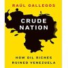 Crude Nation: How Oil Riches Ruined Venezuela