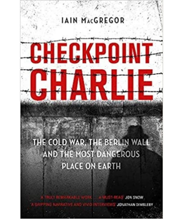 Checkpoint Charlie- the cold war, the berlin wall and the most dangerous place on earth