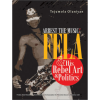 Arrest the Music: Fela & His Rebel Art & Politics