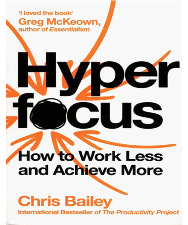 Hyperfocus: How to Work Less to Achieve More by Chris Bailey