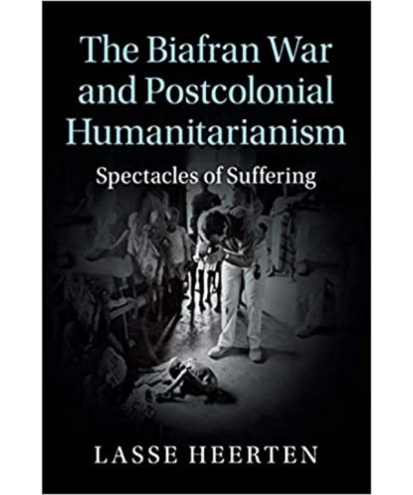 The Biafran War and Postcolonial Humanitarianism: Spectacles of Suffering