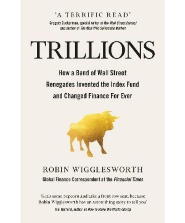 Trillions: How a Band of Wall Street Renegades Invented the Index Fund and Changed Finance Forever