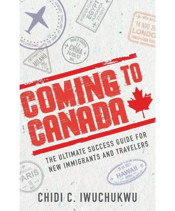 Coming to Canada: The Ultimate Success Guide for Newcomers and Travelers