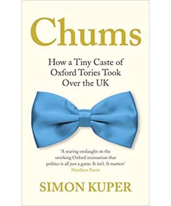 Chums: How a Tiny Caste of Oxford Tories Took Over the UK