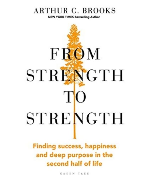 From Strength to Strength: Finding Success, Happiness and Deep Purpose in the Second Half of Life