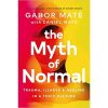 The Myth of Normal: Trauma, Illness & Healing in a Toxic Culture
