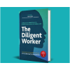 The Diligent Worker - 12 Practical Principles to Achieve Excellence at Work and Life