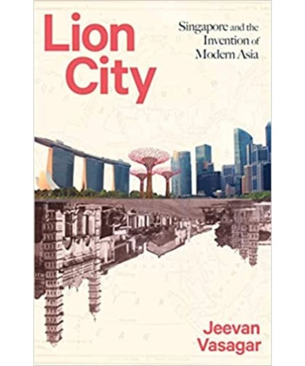 Lion City: Singapore and the Invention of Modern