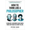 How to Think Like a Philosopher: Scholars, Dreamers and Sages Who Can Teach Us How to Live