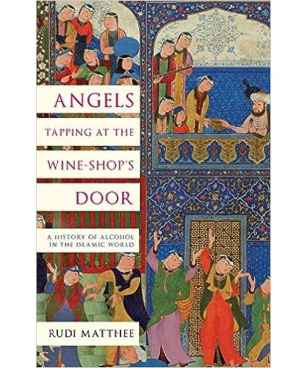 Angels Tapping at the Wine-­Shop’s Door: A History of Alcohol in the Islamic World books