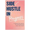 Side Hustle in Progress: A Practical Guide to Kickstarting Your Business books