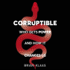Corruptible: Who Gets Power and How It Changes Us (Hardback)