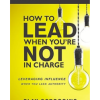 How to Lead When You're Not in Charge