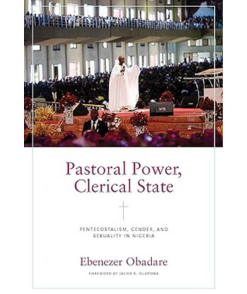 Pastoral Power, Clerical State: Pentecostalism, Gender, and Sexuality in Nigeria (Contending Modernities)