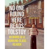 No One Round Here Reads Tolstoy: Memoirs of a Working-Class Reader