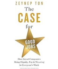 The Case for Good Jobs: How Great Companies Bring Dignity, Pay, and Meaning to Everyone's Work