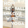 How to Fall in Love with Yoga: Move. Breathe. Connect