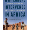 Why Europe Intervenes in Africa: Security, Prestige and the Legacy of Colonialism