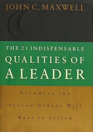 The 21 Indispensable Qualities of a Leader: Becoming the Person Others Will Want to Follow