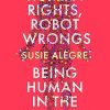 Human Rights, Robot Wrongs: Being Human in the Age of AI
