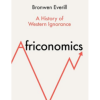 Africonomics: A History of Western Ignorance and African Economics by Bronwen Everill