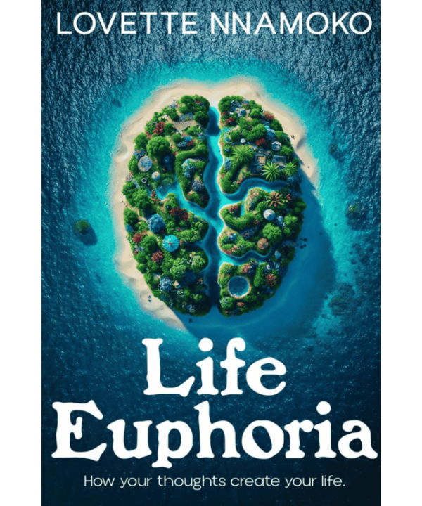 Life Euphoria: How Your Thoughts Create Your Life