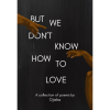 But We Don't Know How To Love