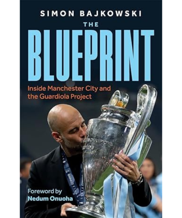 The Blueprint: Inside Manchester City and the Guardiola Project by Simon Bajkowski foreword by nudun onuona