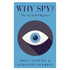 Why Spy?: On the Art of Intelligence by Brian T.W. Stewart, Samantha Newbery