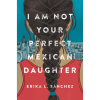 I Am Not Your Perfect Mexican Daughter by Erika L. Sánchez